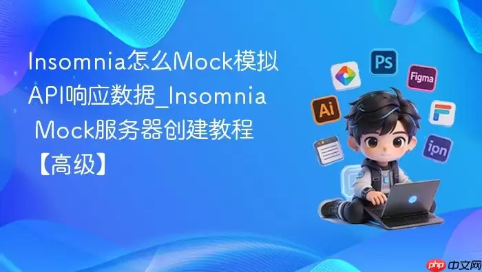 Insomnia怎么Mock模拟API响应数据_Insomnia Mock服务器创建教程【高级】
