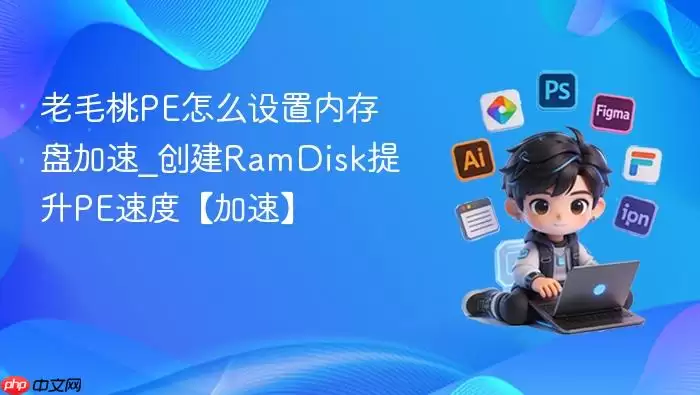 老毛桃PE怎么设置内存盘加速_创建RamDisk提升PE速度【加速】