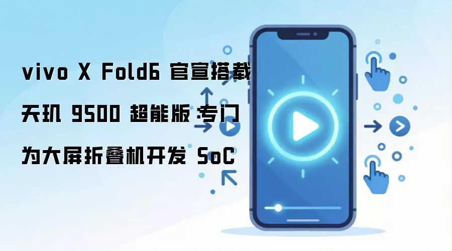 vivo X Fold6 官宣搭载天玑 9500 超能版:专门为大屏折叠机开发 SoC
