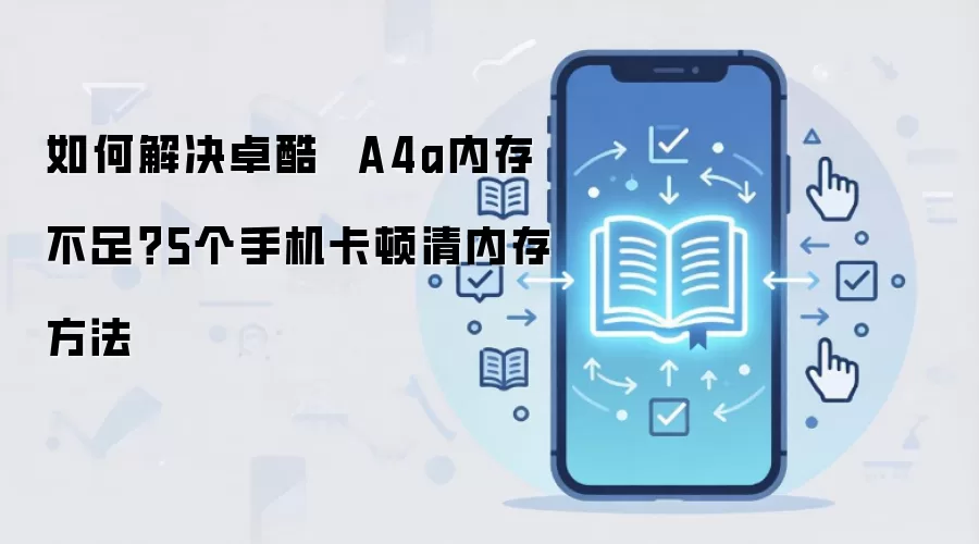 如何解决卓酷 A4a内存不足?5个手机卡顿清内存方法