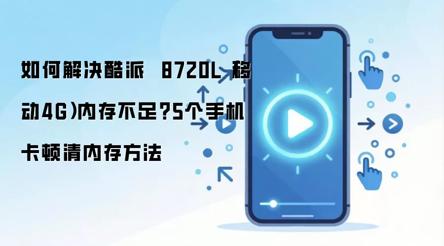如何解决酷派 8720L(移动4G)内存不足?5个手机卡顿清内存方法