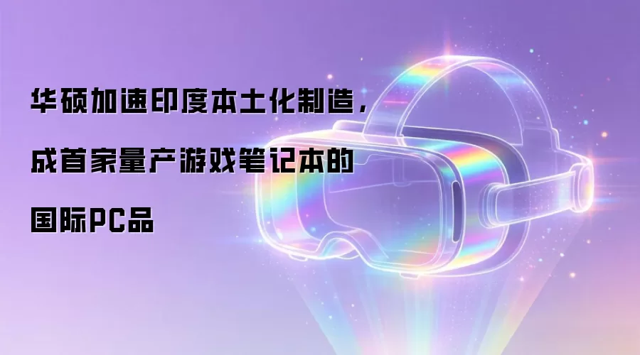 华硕加速印度本土化制造,成首家量产游戏笔记本的国际PC品