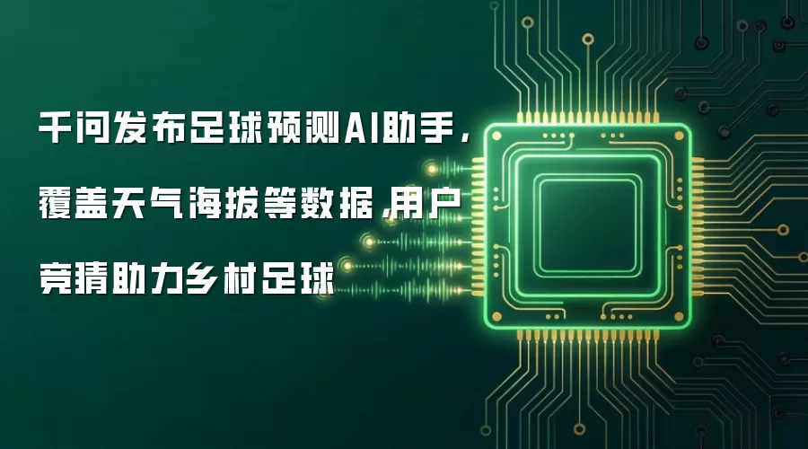 千问发布足球预测AI助手,覆盖天气海拔等数据,用户竞猜助力乡村足球