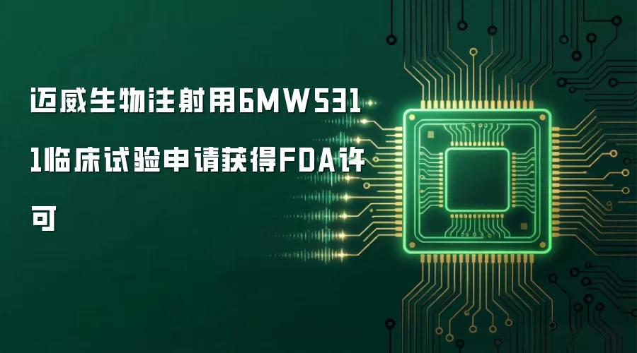 迈威生物注射用6MW5311临床试验申请获得FDA许可