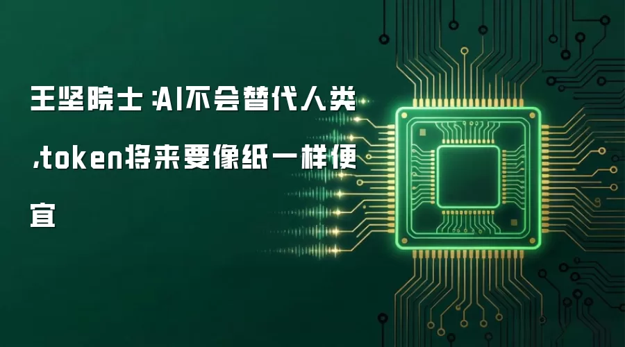 王坚院士：AI不会替代人类，token将来要像纸一样便宜