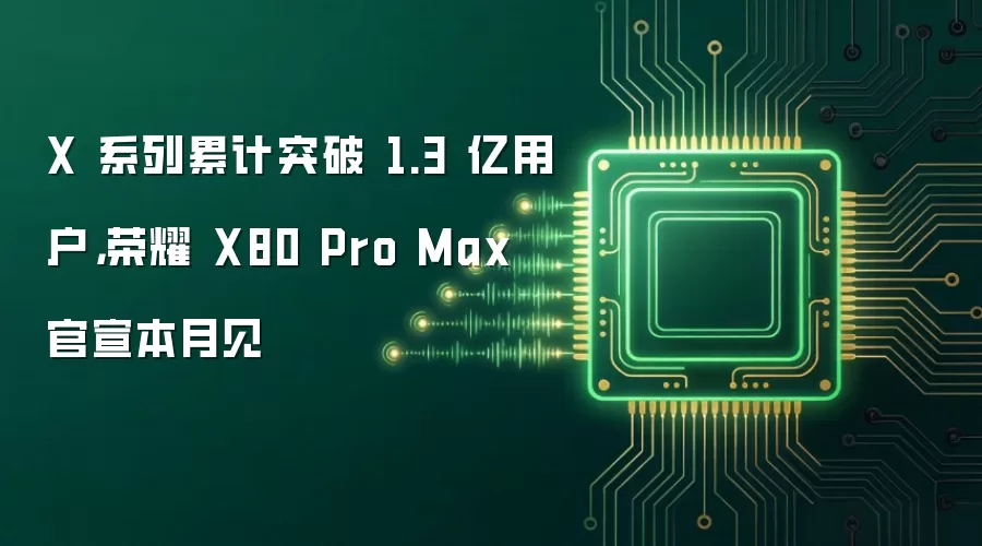 X 系列累计突破 1.3 亿用户,荣耀 X80 Pro Max 官宣本月见