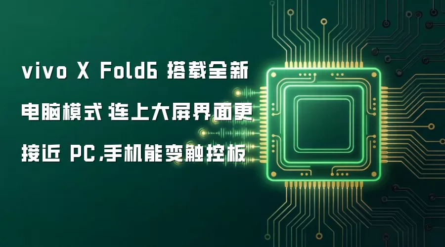 vivo X Fold6 搭载全新电脑模式：连上大屏界面更接近 PC，手机能变触控板