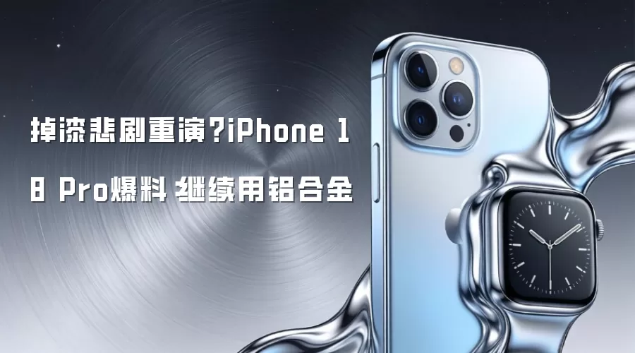 掉漆悲剧重演？iPhone 18 Pro爆料：继续用铝合金