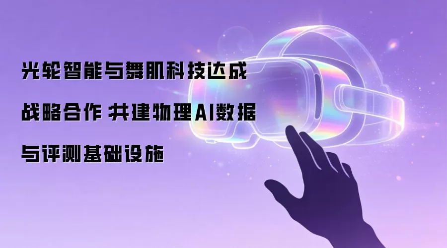 光轮智能与舞肌科技达成战略合作:共建物理AI数据与评测基础设施