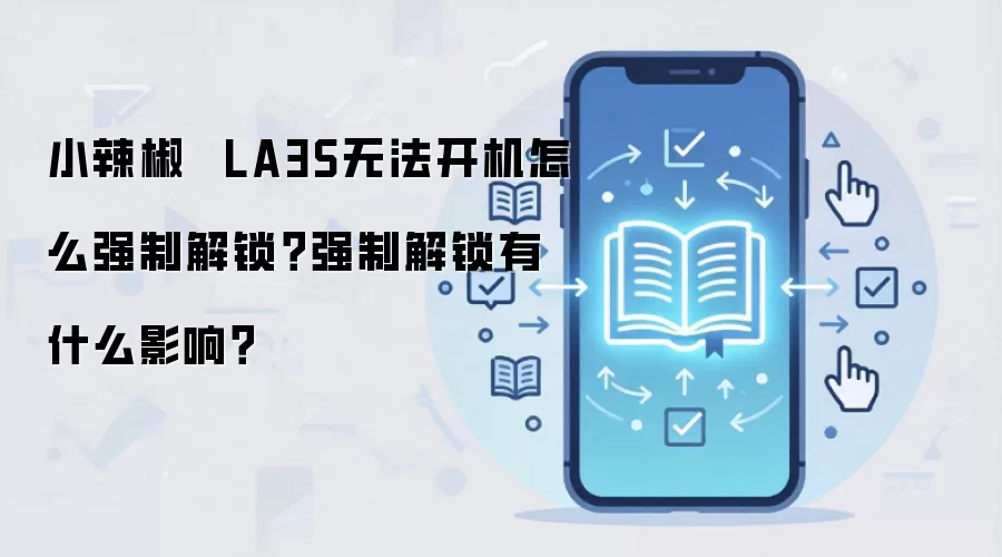 小辣椒 LA3S无法开机怎么强制解锁?强制解锁有什么影响?