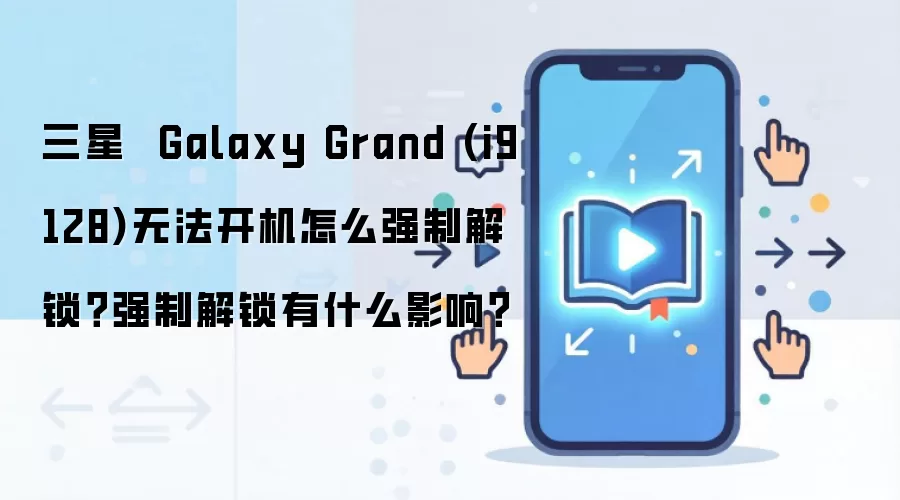 三星 Galaxy Grand (i9128)无法开机怎么强制解锁?强制解锁有什么影响?