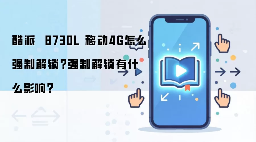 酷派 8730L 移动4G怎么强制解锁?强制解锁有什么影响?