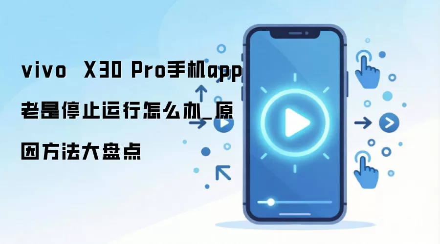 vivo X30 Pro手机app老是停止运行怎么办_原因方法大盘点