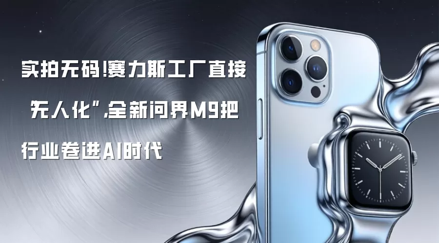 实拍无码！赛力斯工厂直接“无人化”，全新问界M9把行业卷进AI时代
