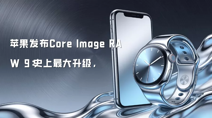 苹果发布Core Image RAW 9:史上最大升级