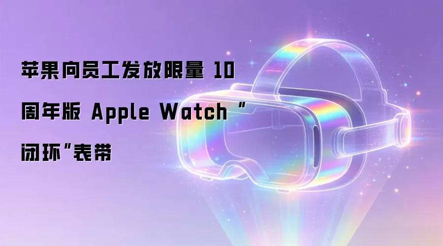 苹果向员工发放限量 10 周年版 Apple Watch“闭环”表带