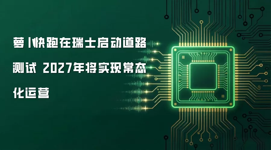 萝卜快跑在瑞士启动道路测试 2027年将实现常态化运营