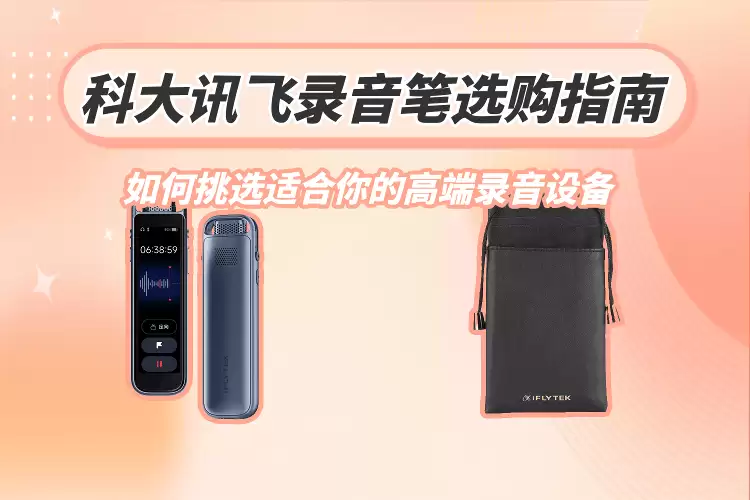 科大讯飞录音笔怎么选？从需求场景出发，解锁适合你的高端之选