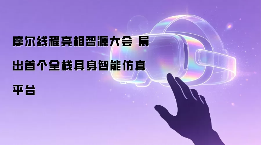 摩尔线程亮相智源大会 展出首个全栈具身智能仿真平台