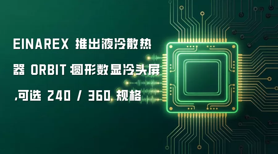 EINAREX 推出液冷散热器 ORBIT：圆形数显冷头屏，可选 240 / 360 规格