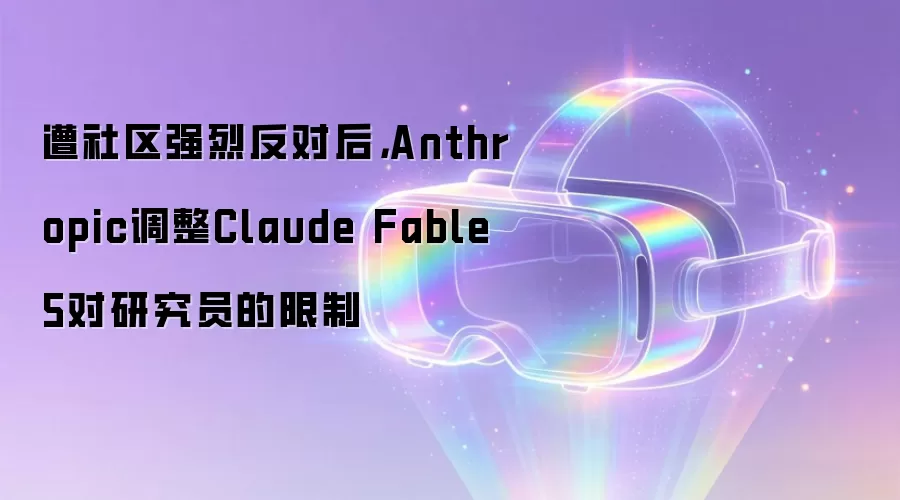 遭社区强烈反对后,Anthropic调整Claude Fable 5对研究员的限制