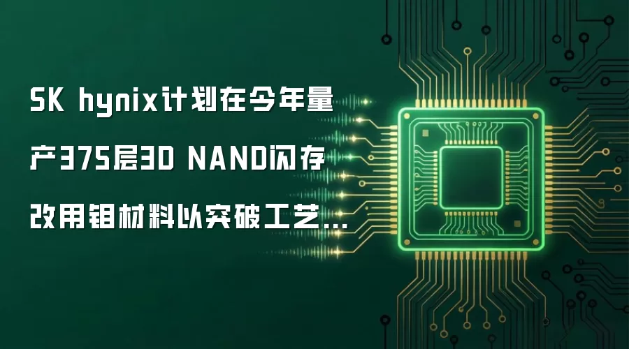 SK hynix计划在今年量产375层3D NAND闪存 改用钼材料以突破工艺瓶颈
