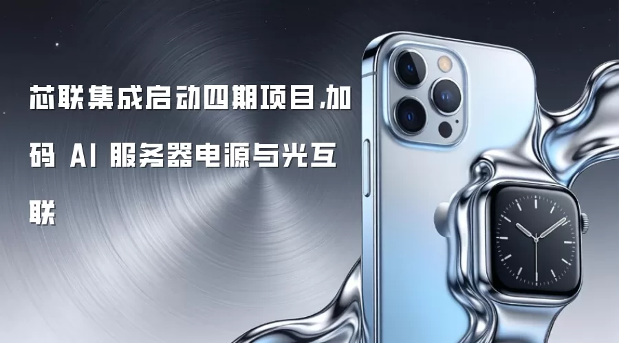 芯联集成启动四期项目,加码 AI 服务器电源与光互联