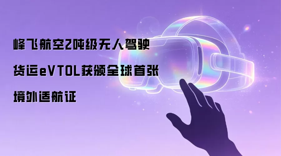 峰飞航空2吨级无人驾驶货运eVTOL获颁全球首张境外适航证