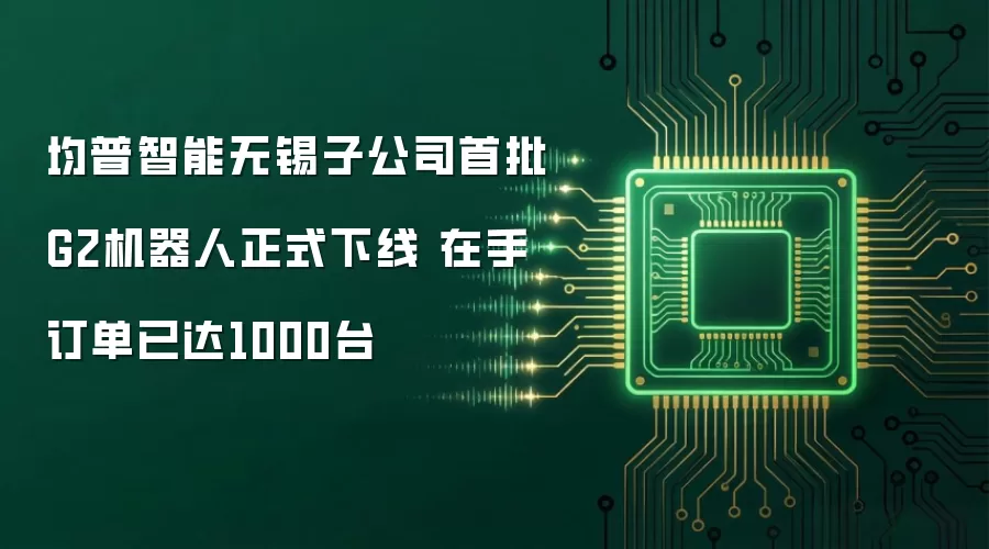 均普智能无锡子公司首批G2机器人正式下线 在手订单已达1000台