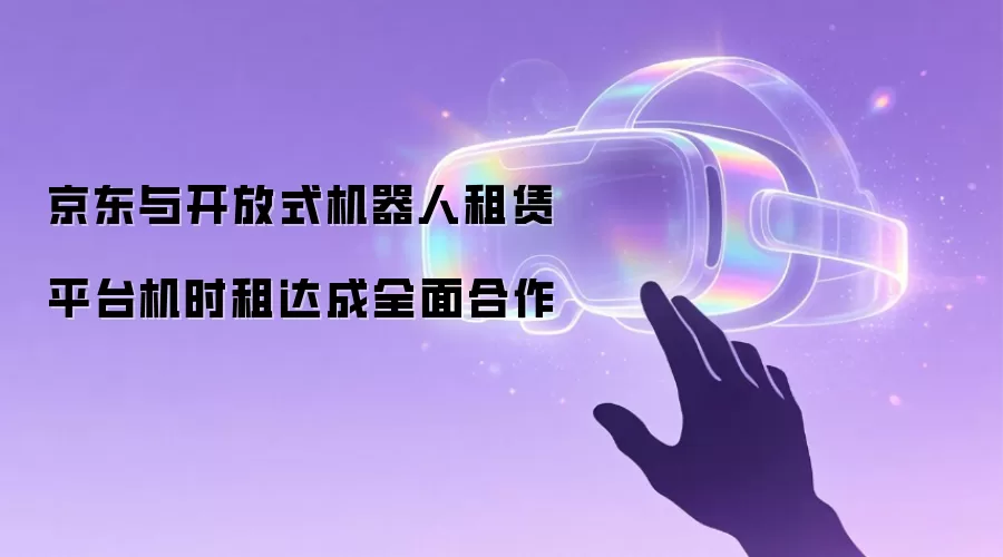 京东与开放式机器人租赁平台机时租达成全面合作