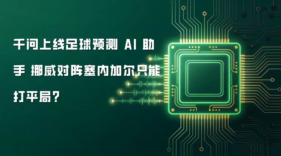 千问上线足球预测 AI 助手 挪威对阵塞内加尔只能打平局？