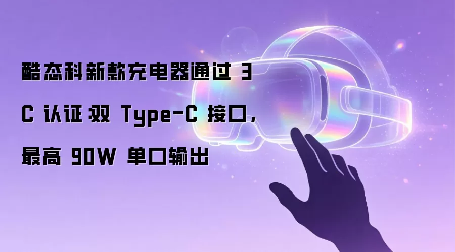 酷态科新款充电器通过 3C 认证:双 Type-C 接口,最高 90W 单口输出