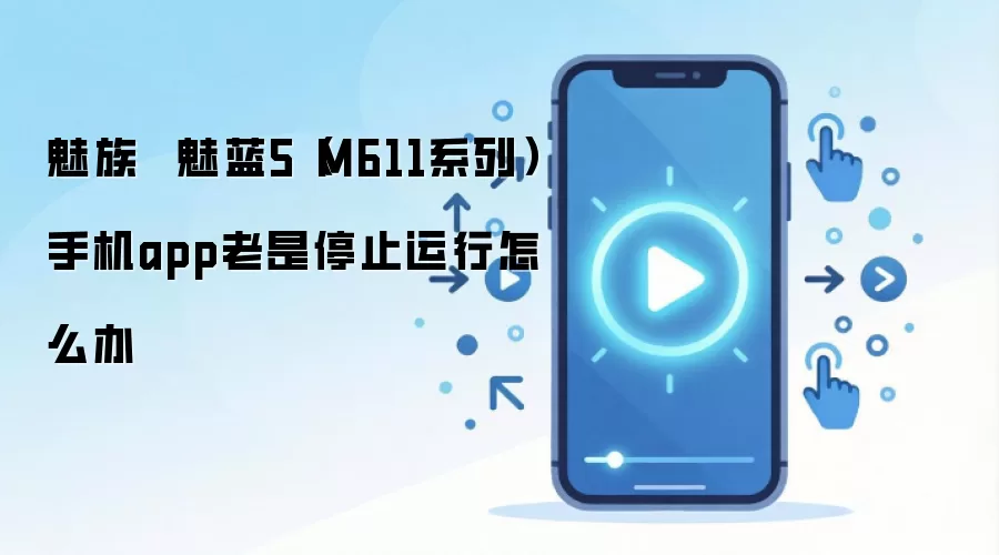 魅族 魅蓝5(M611系列)手机app老是停止运行怎么办