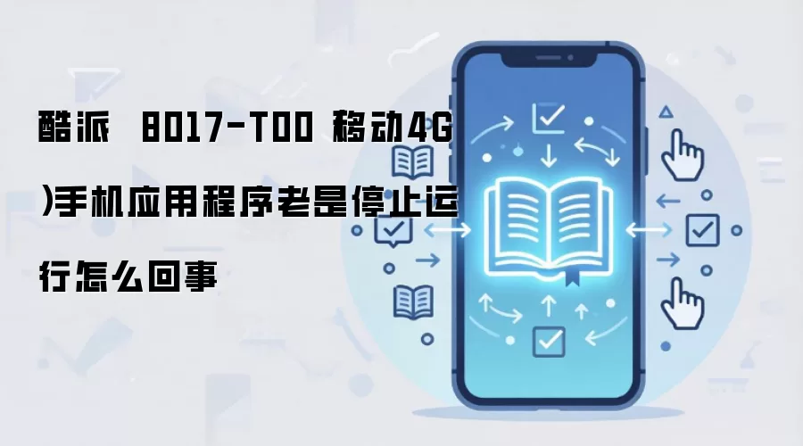 酷派 8017-T00(移动4G)手机应用程序老是停止运行怎么回事