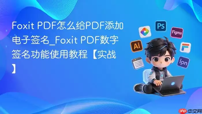 Foxit PDF怎么给PDF添加电子签名_Foxit PDF数字签名功能使用教程【实战】