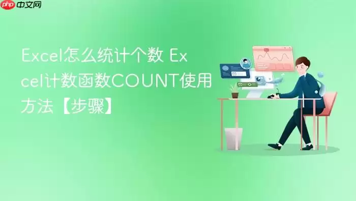 Excel怎么统计个数 Excel计数函数COUNT使用方法【步骤】