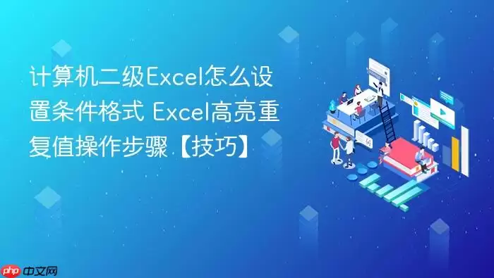 计算机二级Excel怎么设置条件格式 Excel高亮重复值操作步骤【技巧】