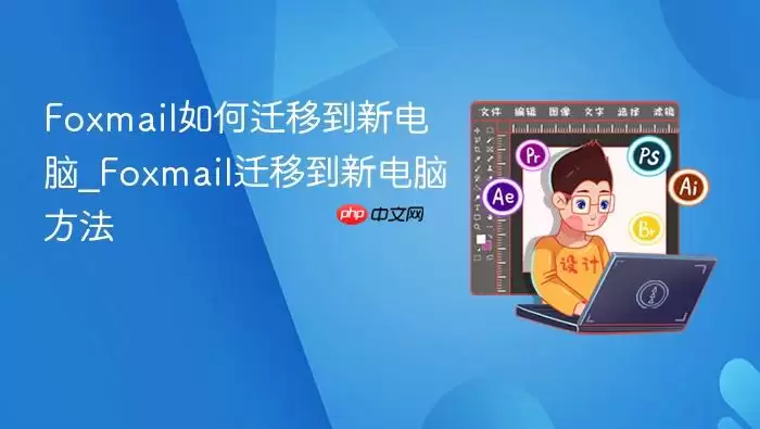 Foxmail如何迁移到新电脑_Foxmail迁移到新电脑方法