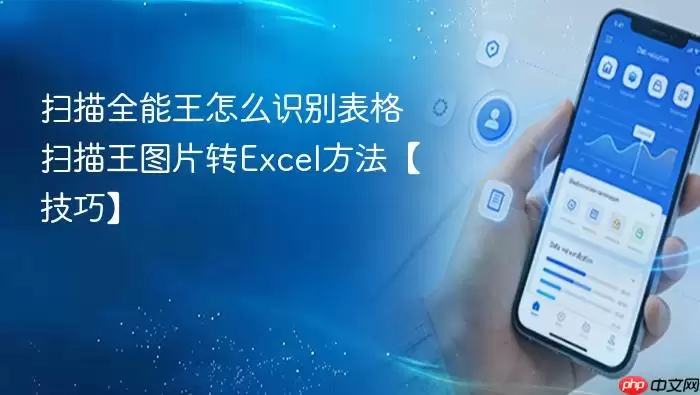 扫描全能王怎么识别表格 扫描王图片转Excel方法【技巧】