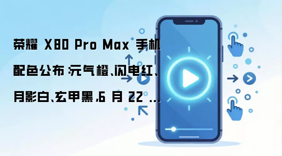 荣耀 X80 Pro Max 手机配色公布:元气橙、闪电红、月影白、玄甲黑,6 月 22 日发布