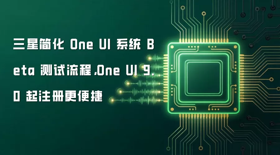 三星简化 One UI 系统 Beta 测试流程，One UI 9.0 起注册更便捷