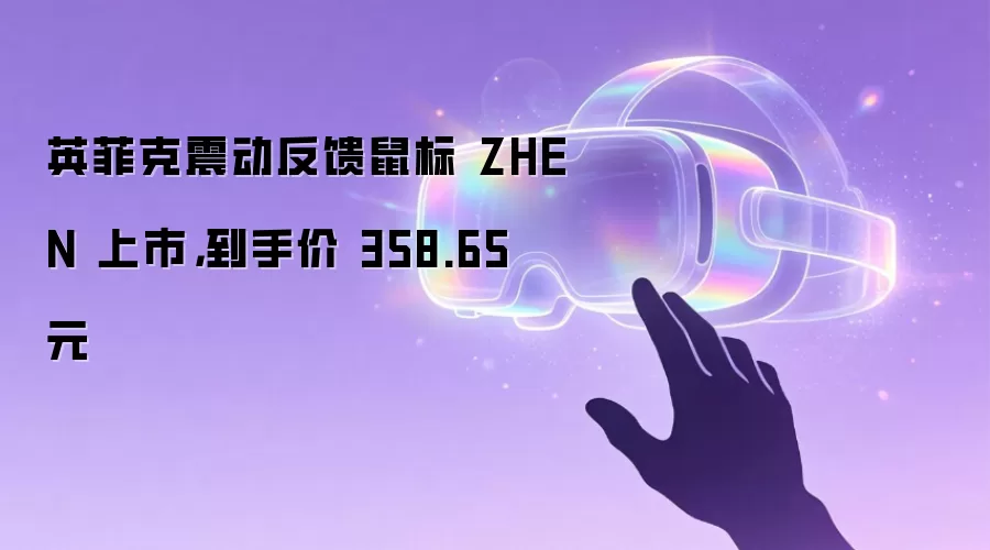 英菲克震动反馈鼠标 ZHEN 上市,到手价 358.65 元