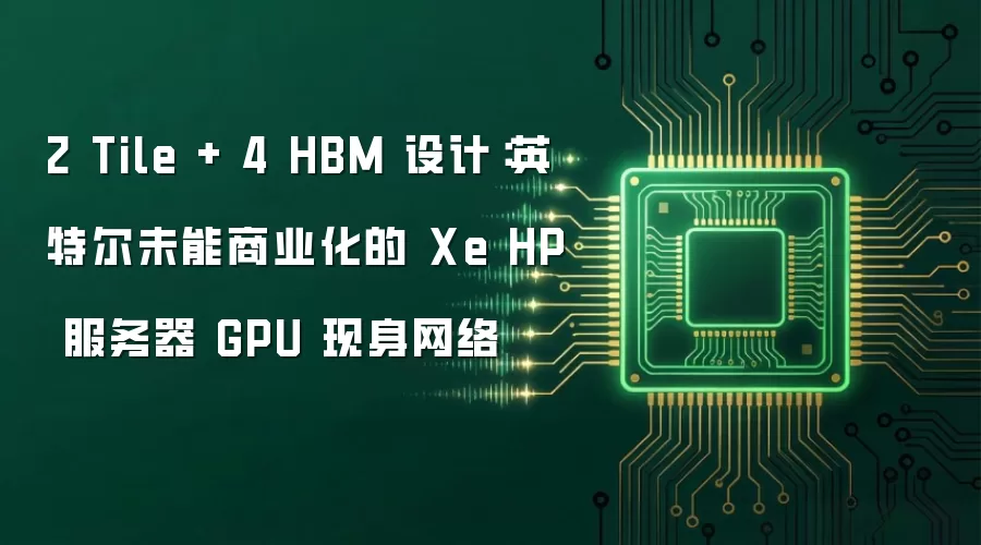2 Tile + 4 HBM 设计:英特尔未能商业化的 Xe HP 服务器 GPU 现身网络