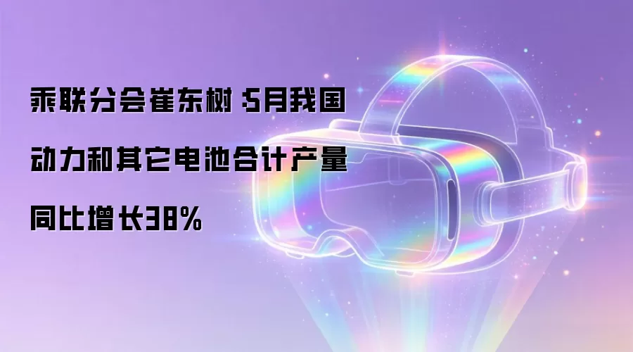 乘联分会崔东树:5月我国动力和其它电池合计产量同比增长38%