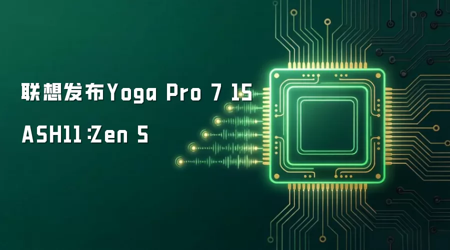 联想发布Yoga Pro 7 15ASH11:Zen 5