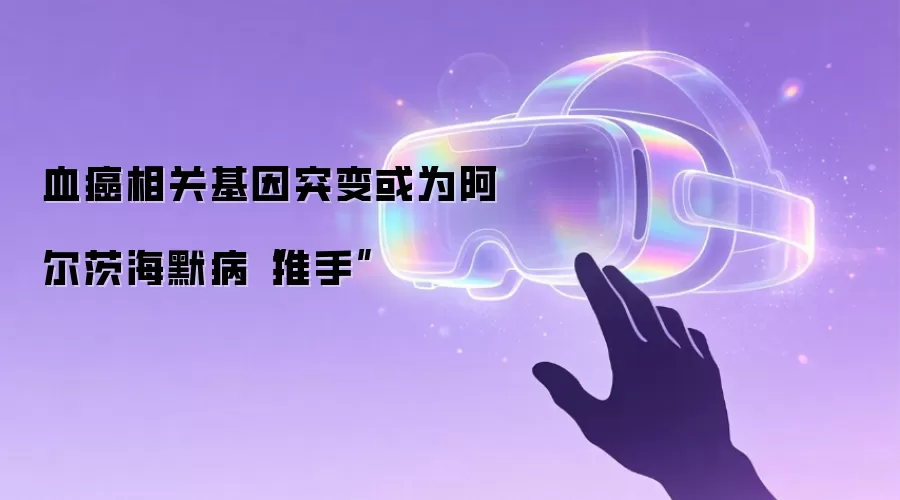 血癌相关基因突变或为阿尔茨海默病“推手”