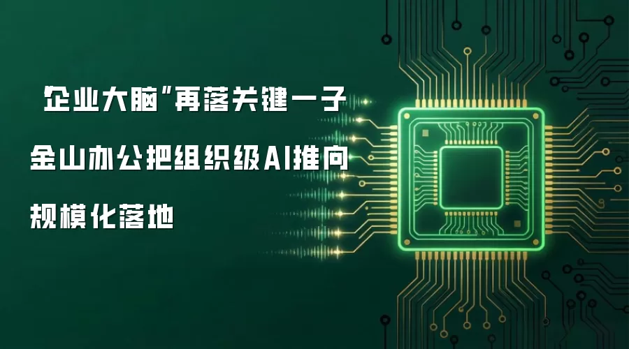 “企业大脑”再落关键一子 金山办公把组织级AI推向规模化落地