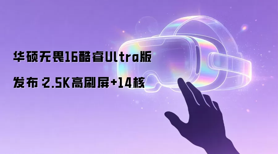 华硕无畏16酷睿Ultra版发布:2.5K高刷屏+14核