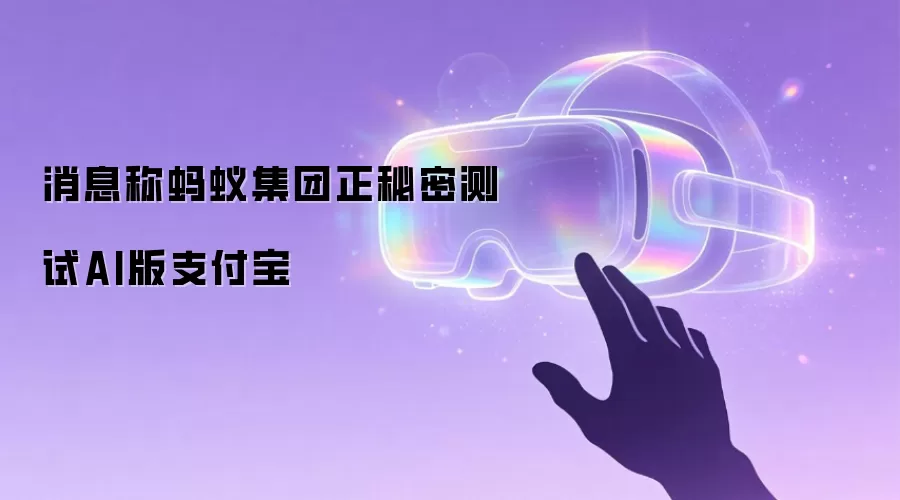 消息称蚂蚁集团正秘密测试AI版支付宝