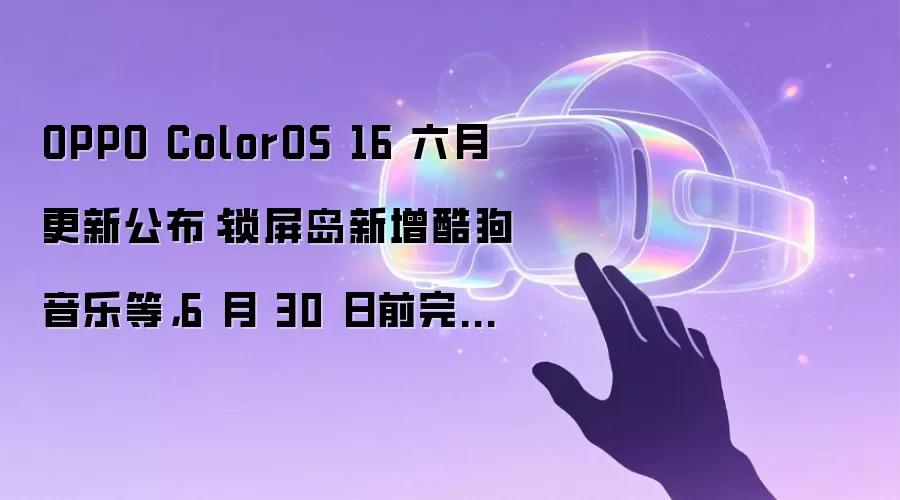OPPO ColorOS 16 六月更新公布:锁屏岛新增酷狗音乐等,6 月 30 日前完成推送